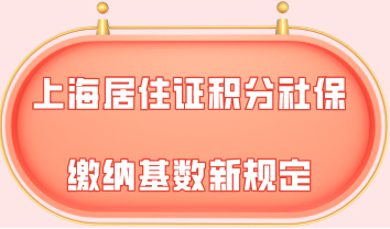 上海居住证积分积分缴纳基数新规定，积分交不对一切都白费！