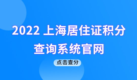 2022上海居住证积分查询系统官网，附积分相关官网整理