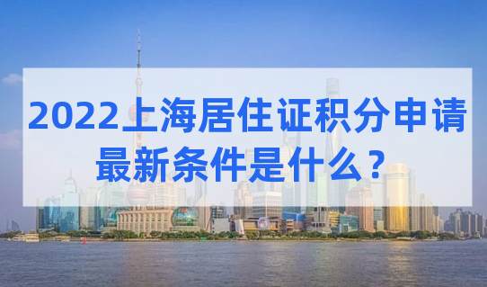 2022上海居住证积分申请的新条件是什么？必看！