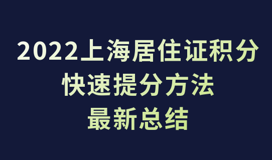 新总结！2022上海居住证积分升速提分方法，不看吃大亏！