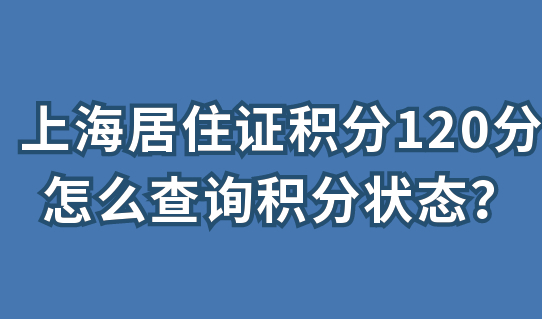 上海居住证积分120分，怎么查询积分状态？