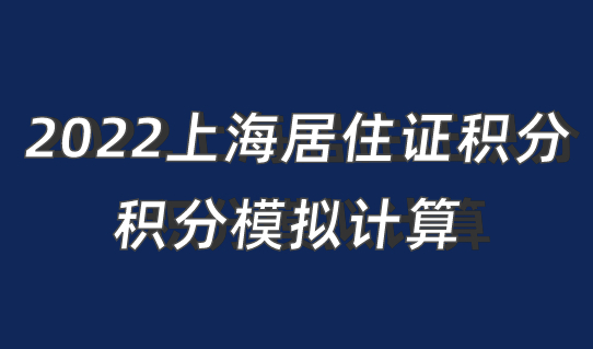 新！2022上海居住证积分计算规则，积分模拟计算