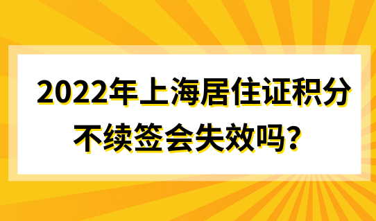 2022年上海居住证积分不续签会失效吗？要每年申请吗？
