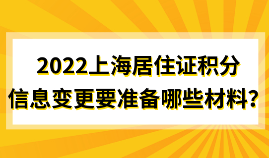2022申请上海居住证积分，信息变更要准备哪些材料？附积分申请条件