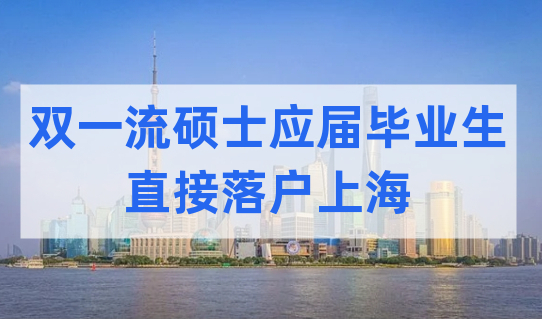 上海落户新政：​双一流硕士应届毕业生直接落户上海