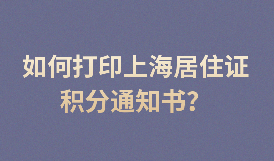 积分攒够120分，如何打印《上海市居住证》积分通知书？