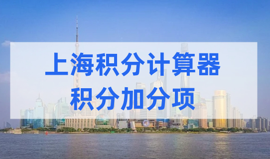 2022年上海居住证积分计算器，积分加分项怎么算分？