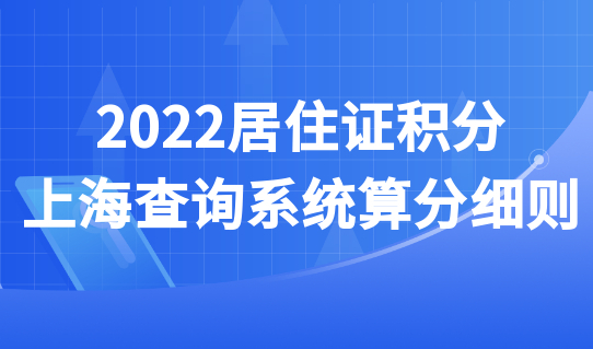 2022居住证积分上海查询系统算分细则：哪种积分方式具优势？