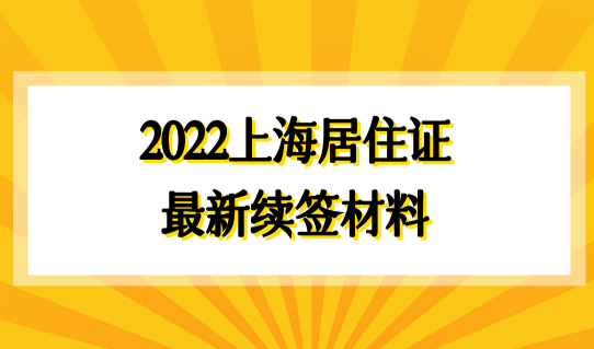 2022上海居住证规划，新续签材料有哪些？