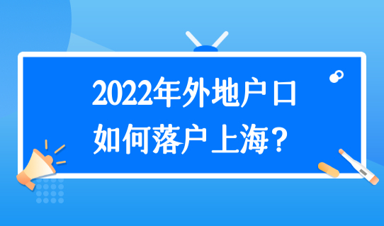 2022年外地户口如何落户上海？外省市户口迁沪审批流程