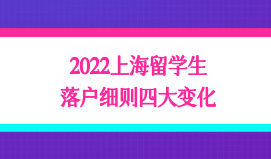 2022上海留学生落户细则四大变化，这类留学生优先落户！