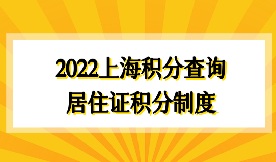 2022上海积分查询之前，先了解居住证积分制度！附新积分材料