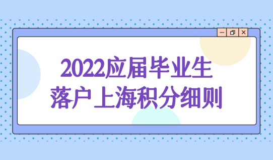 2022应届毕业生落户上海积分细则，必须满足这四个条件！