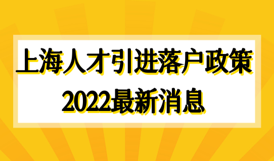 上海人才引进落户政策2022新消息，落户条件有放宽！