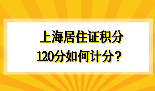 积分达标方案必看！上海居住证积分120分如何计分？